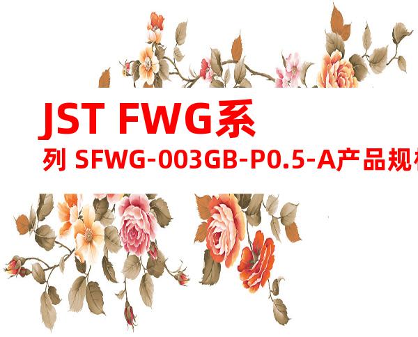 JST FWG系列 SFWG-003GB-P0.5-A产品规格书